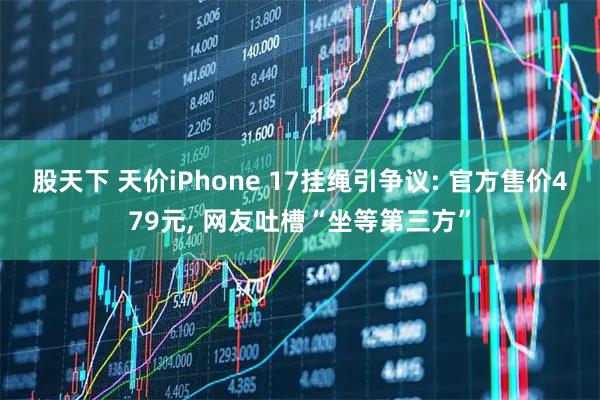 股天下 天价iPhone 17挂绳引争议: 官方售价479元, 网友吐槽“坐等第三方”