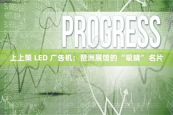 上上策 LED 广告机：琶洲展馆的 “吸睛” 名片