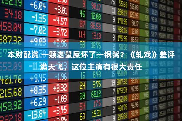 本财配资 一颗老鼠屎坏了一锅粥？《轧戏》差评满天飞，这位主演有很大责任