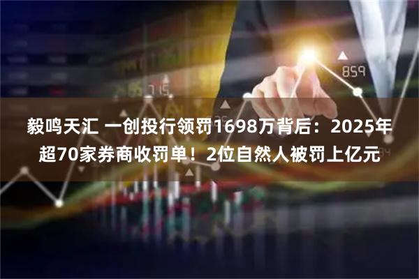 毅鸣天汇 一创投行领罚1698万背后：2025年超70家券商收罚单！2位自然人被罚上亿元