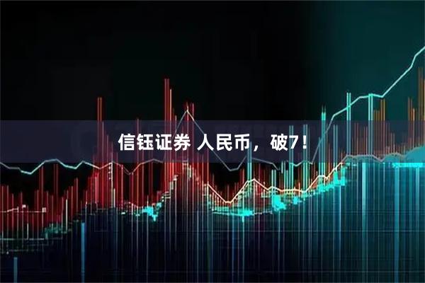 信钰证券 人民币，破7！