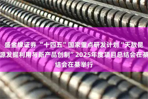盛金缘证券 “十四五”国家重点研发计划“天敌昆虫资源发掘利用与新产品创制”2025年度项目总结会在綦举行